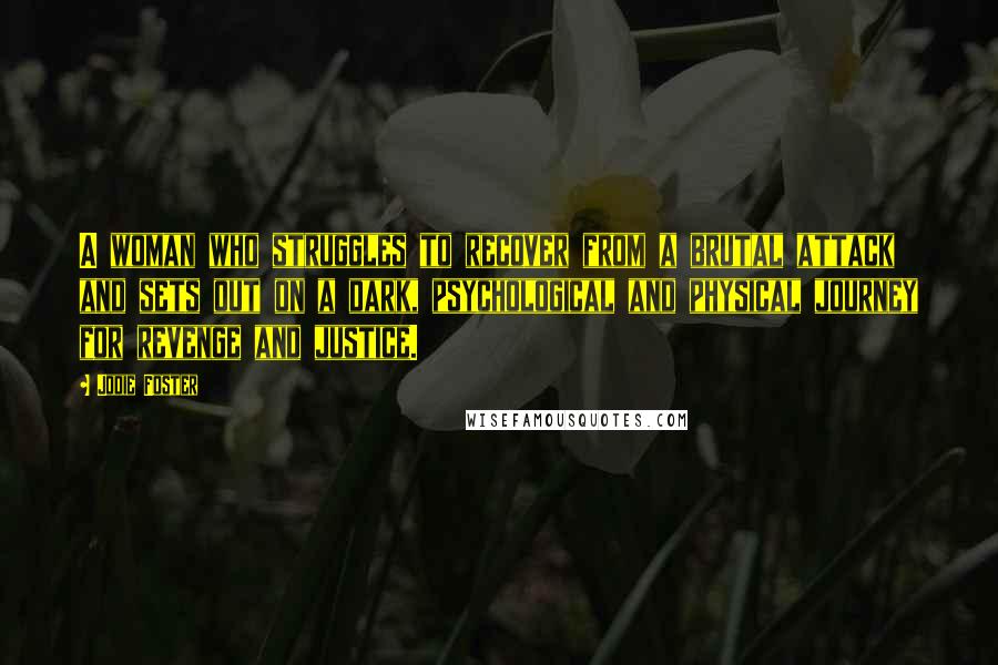 Jodie Foster Quotes: A woman who struggles to recover from a brutal attack and sets out on a dark, psychological and physical journey for revenge and justice.