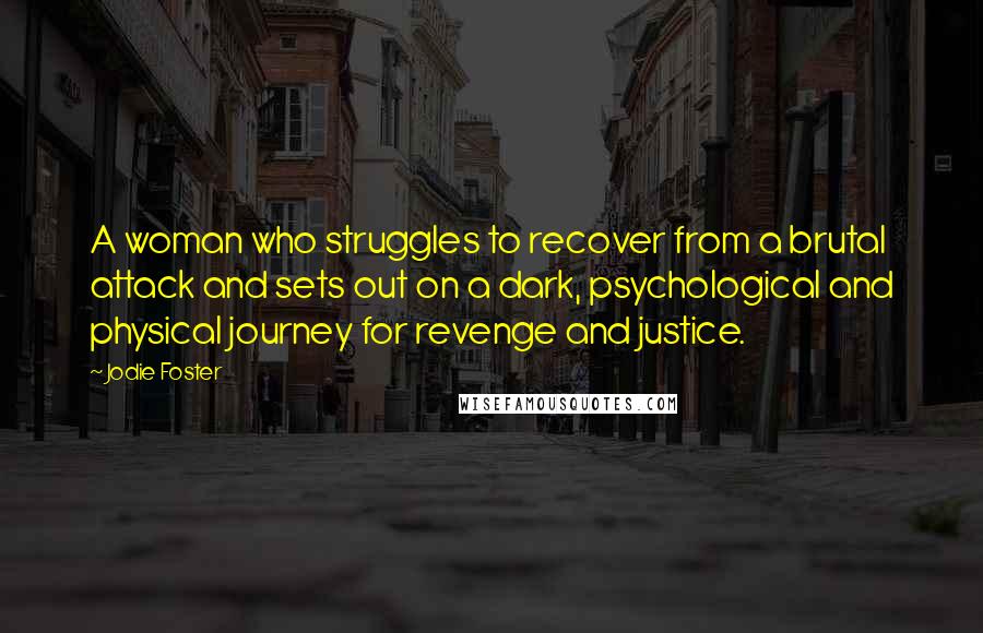 Jodie Foster Quotes: A woman who struggles to recover from a brutal attack and sets out on a dark, psychological and physical journey for revenge and justice.