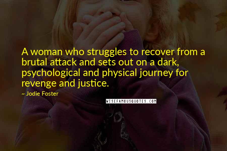 Jodie Foster Quotes: A woman who struggles to recover from a brutal attack and sets out on a dark, psychological and physical journey for revenge and justice.