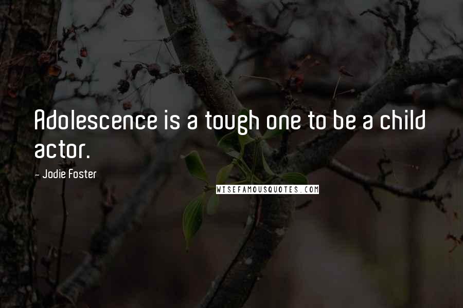 Jodie Foster Quotes: Adolescence is a tough one to be a child actor.