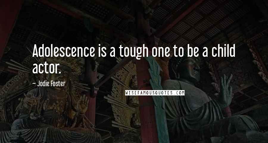 Jodie Foster Quotes: Adolescence is a tough one to be a child actor.
