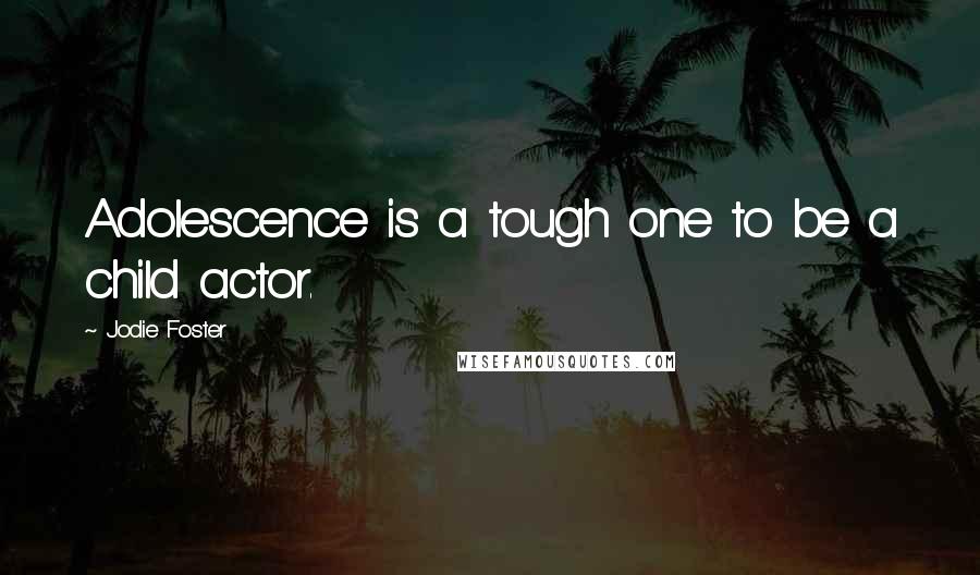 Jodie Foster Quotes: Adolescence is a tough one to be a child actor.