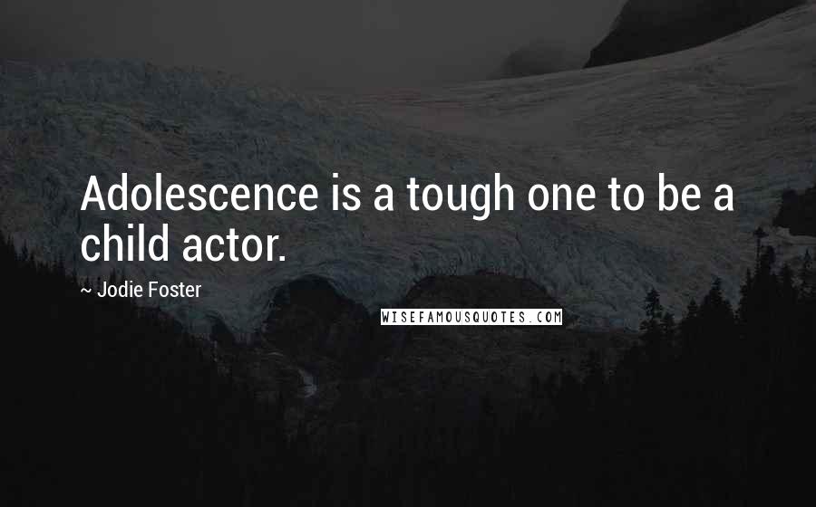 Jodie Foster Quotes: Adolescence is a tough one to be a child actor.