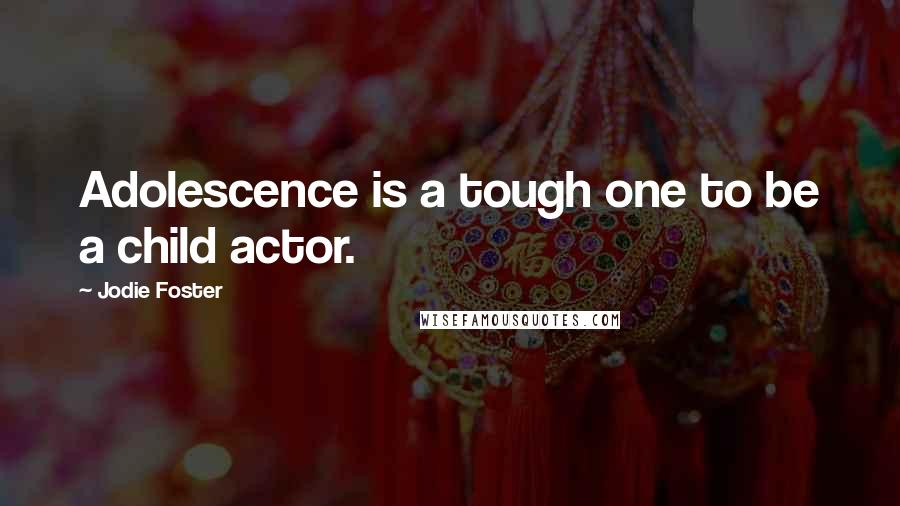 Jodie Foster Quotes: Adolescence is a tough one to be a child actor.