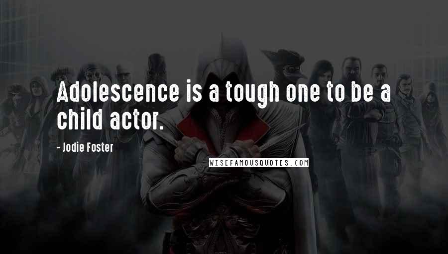 Jodie Foster Quotes: Adolescence is a tough one to be a child actor.