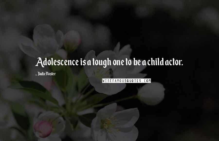 Jodie Foster Quotes: Adolescence is a tough one to be a child actor.