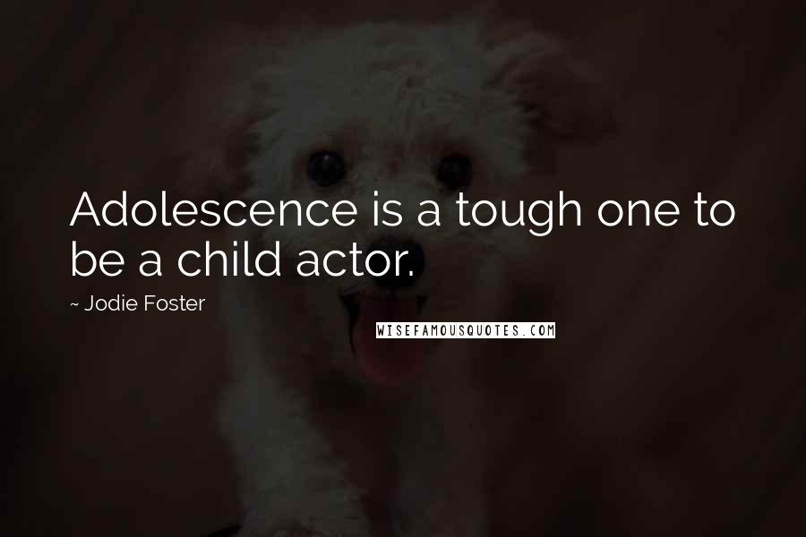 Jodie Foster Quotes: Adolescence is a tough one to be a child actor.