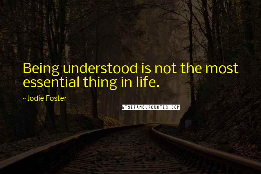 Jodie Foster Quotes: Being understood is not the most essential thing in life.