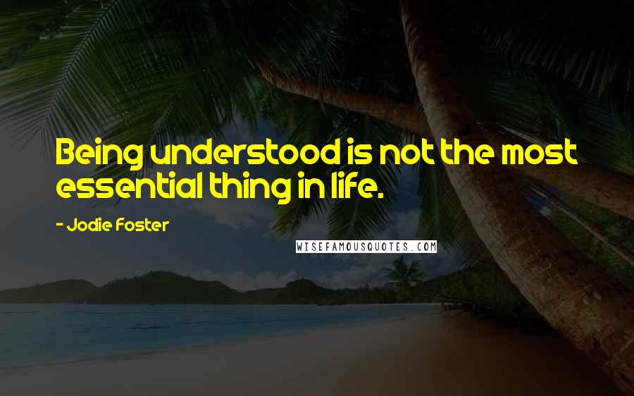Jodie Foster Quotes: Being understood is not the most essential thing in life.