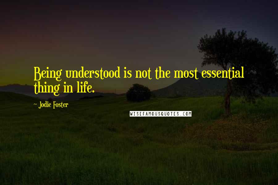 Jodie Foster Quotes: Being understood is not the most essential thing in life.