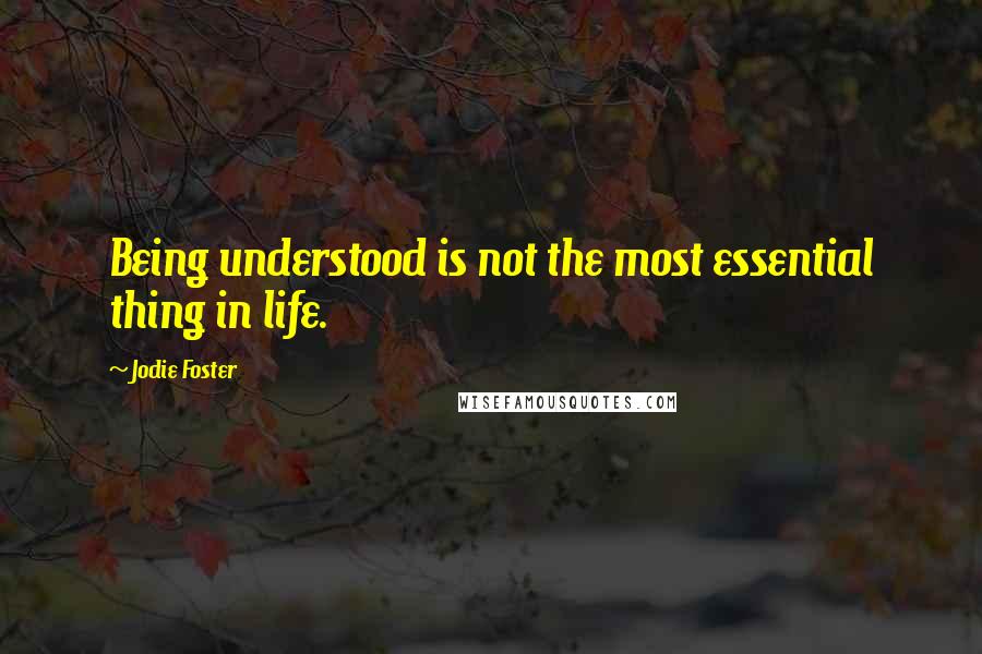 Jodie Foster Quotes: Being understood is not the most essential thing in life.