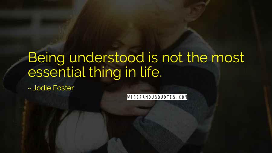 Jodie Foster Quotes: Being understood is not the most essential thing in life.
