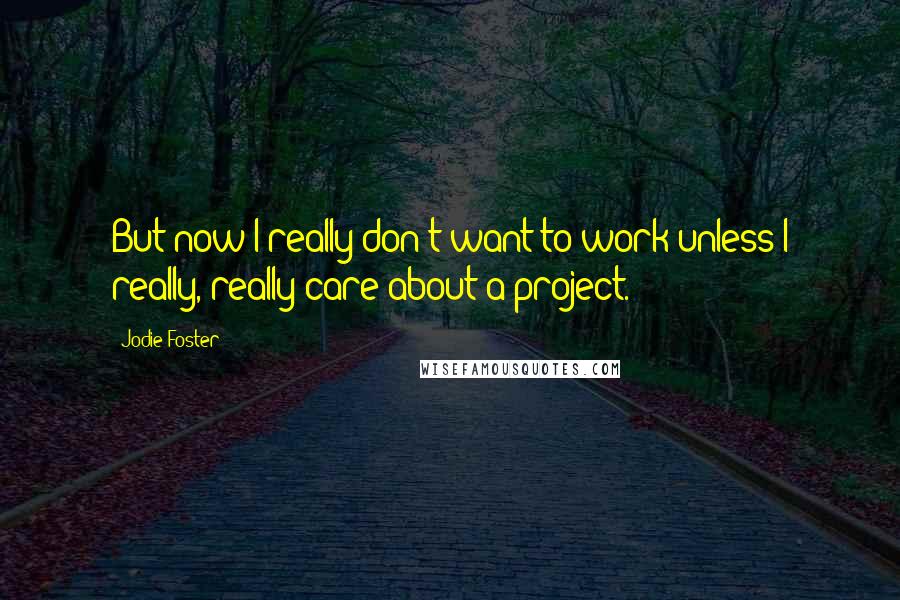 Jodie Foster Quotes: But now I really don't want to work unless I really, really care about a project.