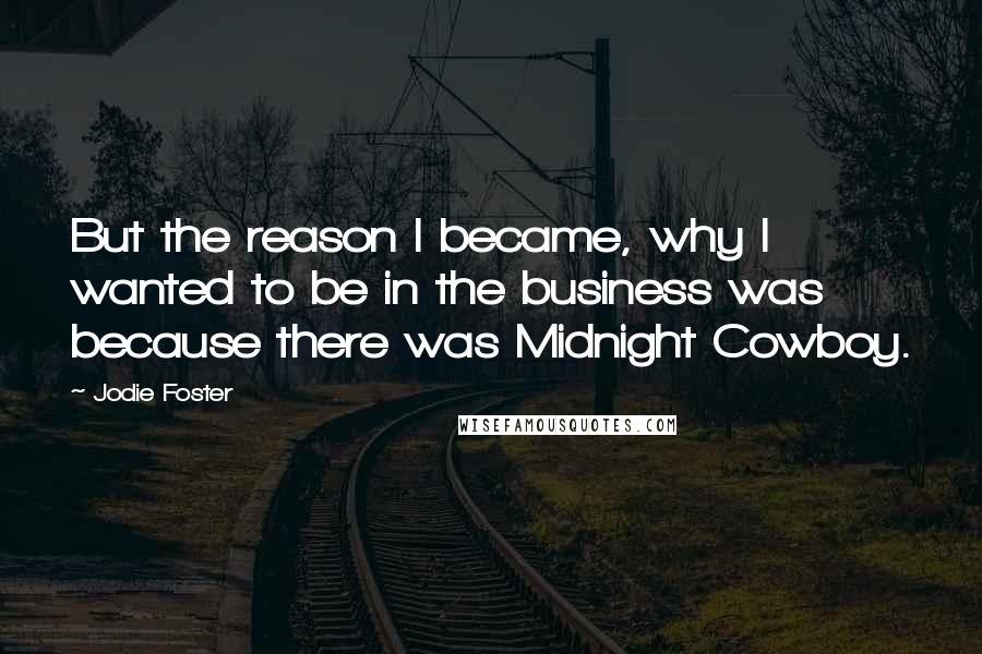 Jodie Foster Quotes: But the reason I became, why I wanted to be in the business was because there was Midnight Cowboy.