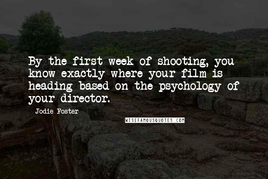 Jodie Foster Quotes: By the first week of shooting, you know exactly where your film is heading based on the psychology of your director.