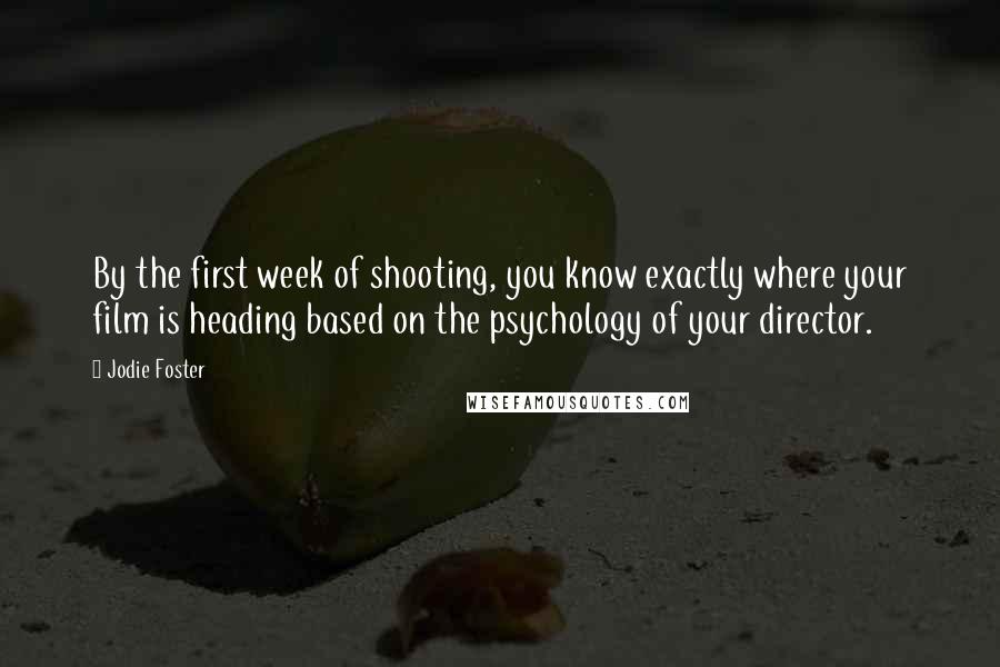 Jodie Foster Quotes: By the first week of shooting, you know exactly where your film is heading based on the psychology of your director.