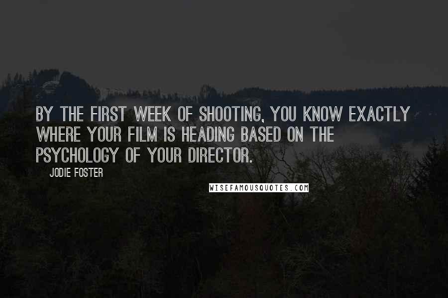 Jodie Foster Quotes: By the first week of shooting, you know exactly where your film is heading based on the psychology of your director.
