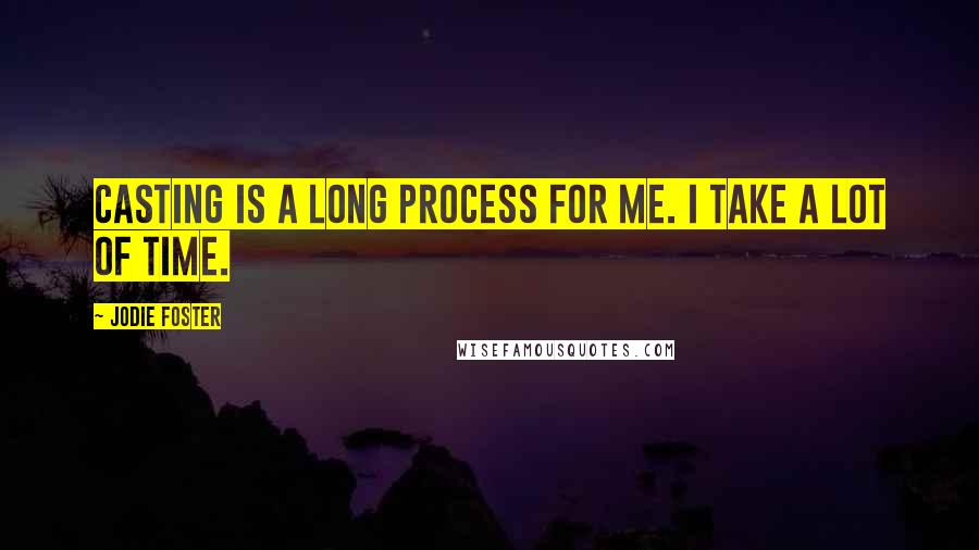 Jodie Foster Quotes: Casting is a long process for me. I take a lot of time.