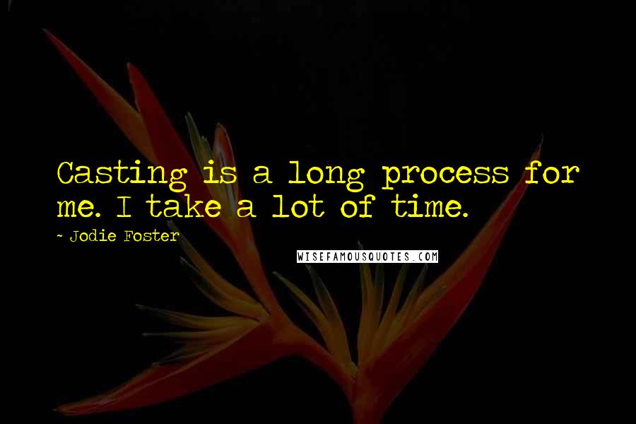 Jodie Foster Quotes: Casting is a long process for me. I take a lot of time.
