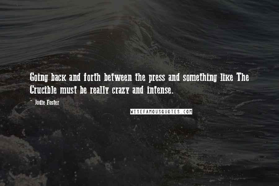 Jodie Foster Quotes: Going back and forth between the press and something like The Crucible must be really crazy and intense.