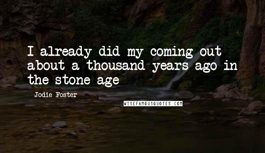 Jodie Foster Quotes: I already did my coming out about a thousand years ago in the stone age