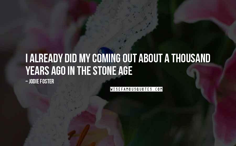 Jodie Foster Quotes: I already did my coming out about a thousand years ago in the stone age