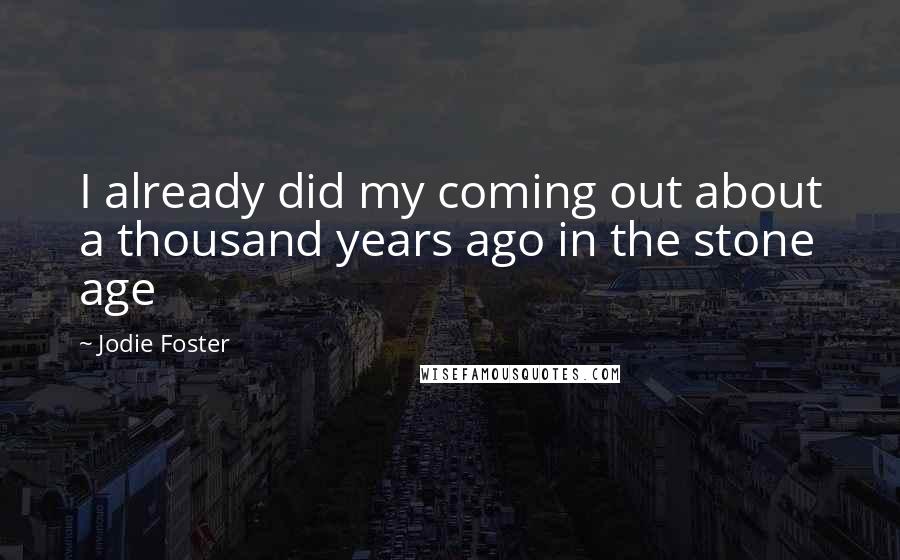 Jodie Foster Quotes: I already did my coming out about a thousand years ago in the stone age