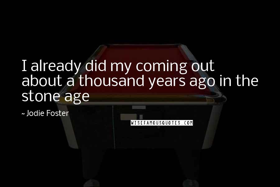 Jodie Foster Quotes: I already did my coming out about a thousand years ago in the stone age