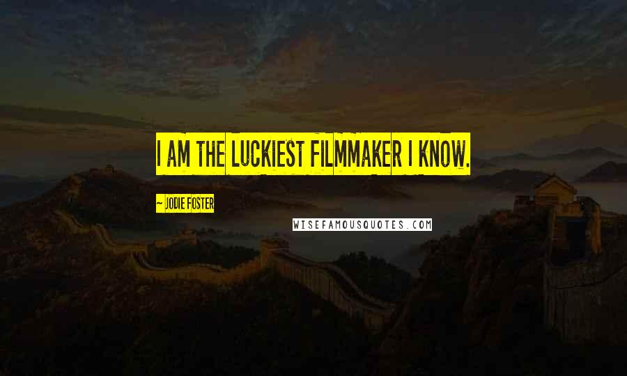 Jodie Foster Quotes: I am the luckiest filmmaker I know.