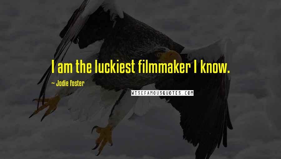 Jodie Foster Quotes: I am the luckiest filmmaker I know.