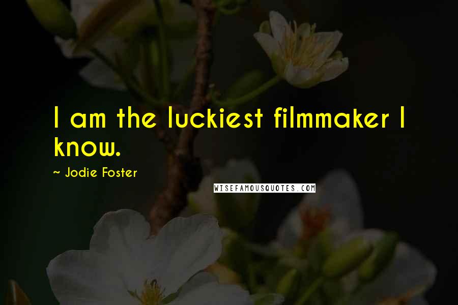 Jodie Foster Quotes: I am the luckiest filmmaker I know.