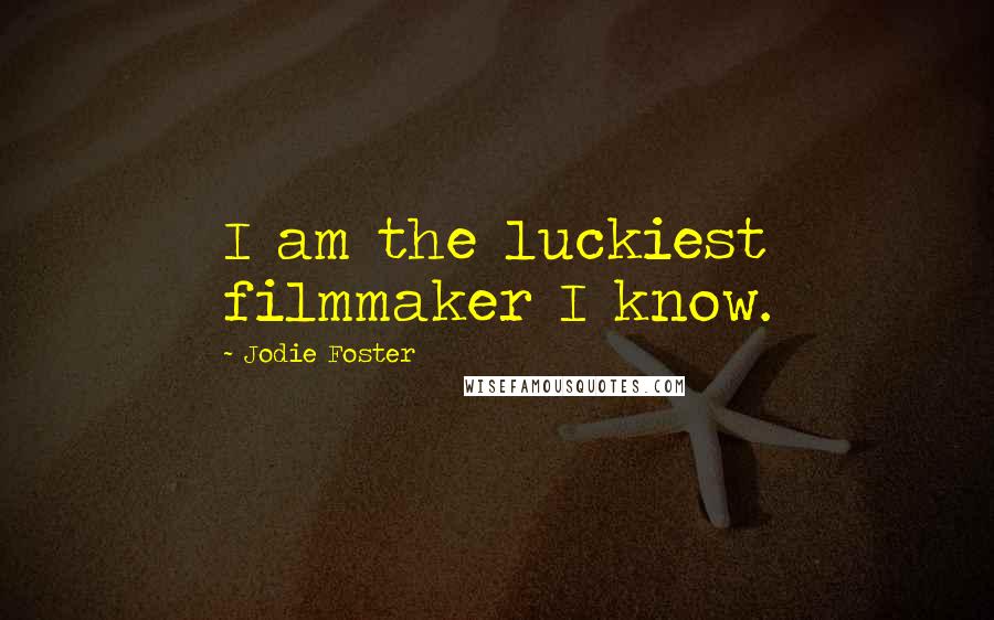 Jodie Foster Quotes: I am the luckiest filmmaker I know.