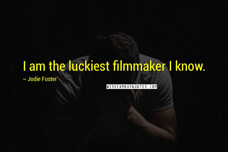 Jodie Foster Quotes: I am the luckiest filmmaker I know.