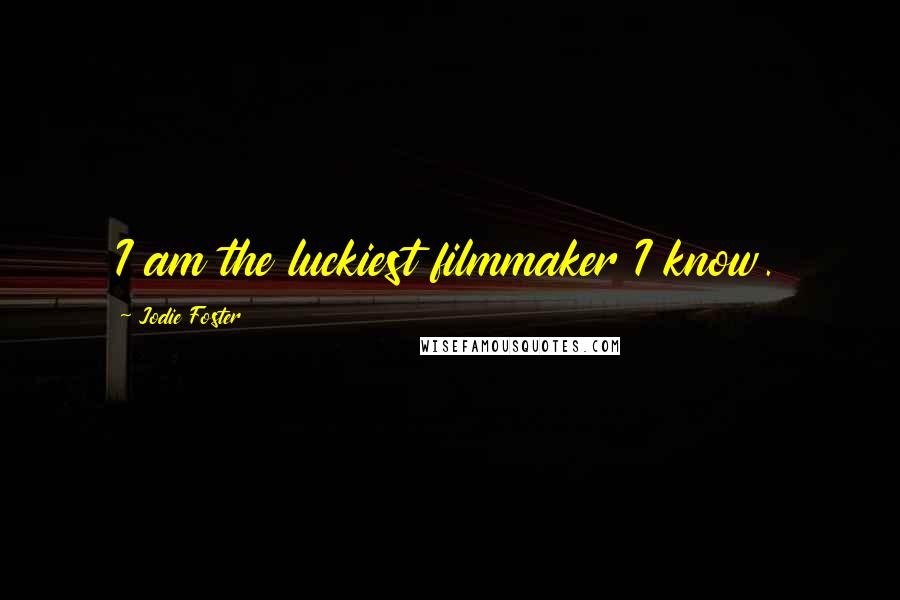 Jodie Foster Quotes: I am the luckiest filmmaker I know.