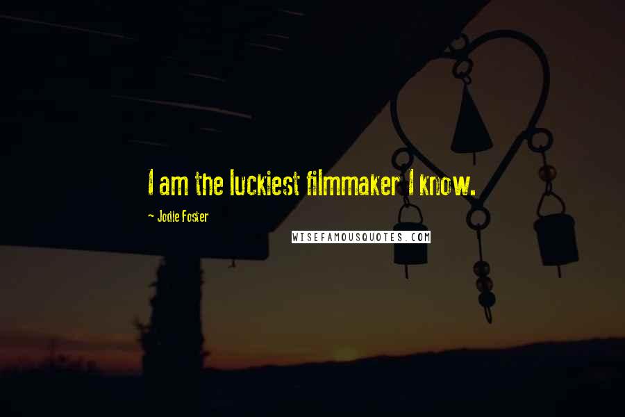 Jodie Foster Quotes: I am the luckiest filmmaker I know.