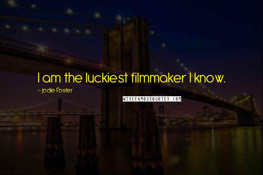 Jodie Foster Quotes: I am the luckiest filmmaker I know.