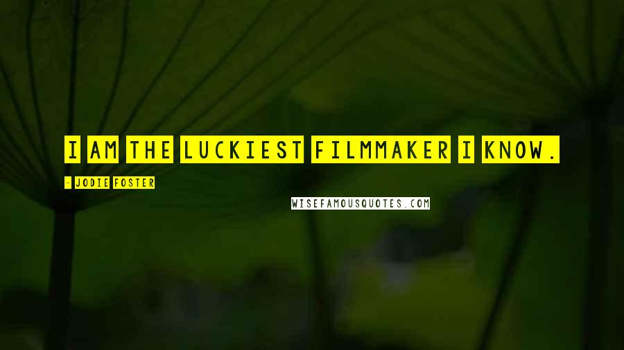 Jodie Foster Quotes: I am the luckiest filmmaker I know.