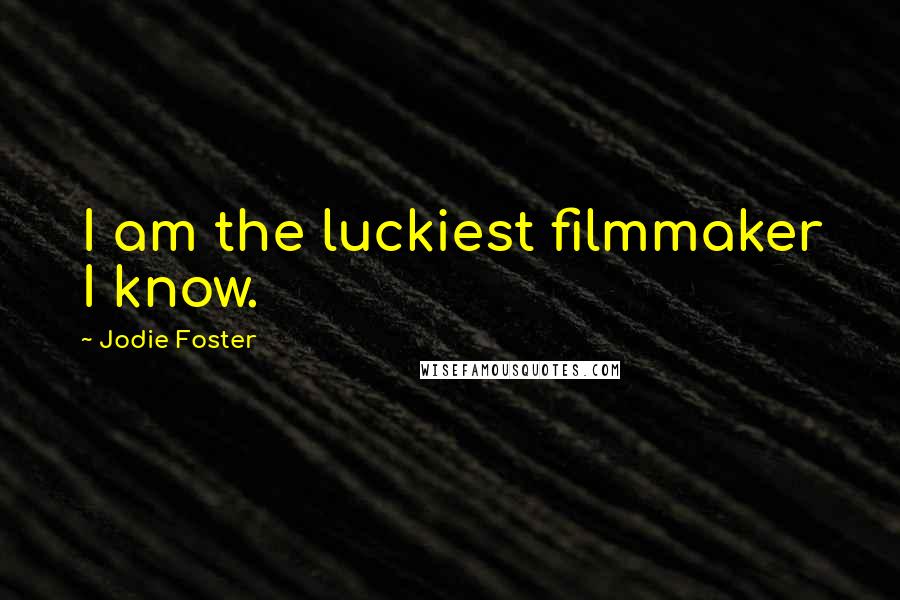 Jodie Foster Quotes: I am the luckiest filmmaker I know.