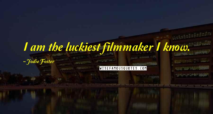 Jodie Foster Quotes: I am the luckiest filmmaker I know.