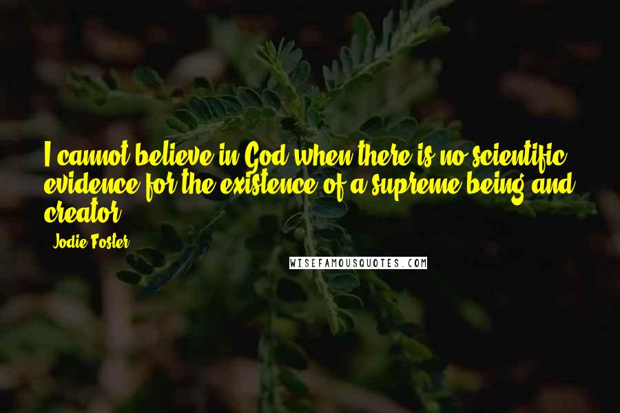 Jodie Foster Quotes: I cannot believe in God when there is no scientific evidence for the existence of a supreme being and creator.