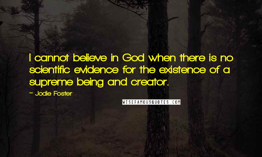 Jodie Foster Quotes: I cannot believe in God when there is no scientific evidence for the existence of a supreme being and creator.