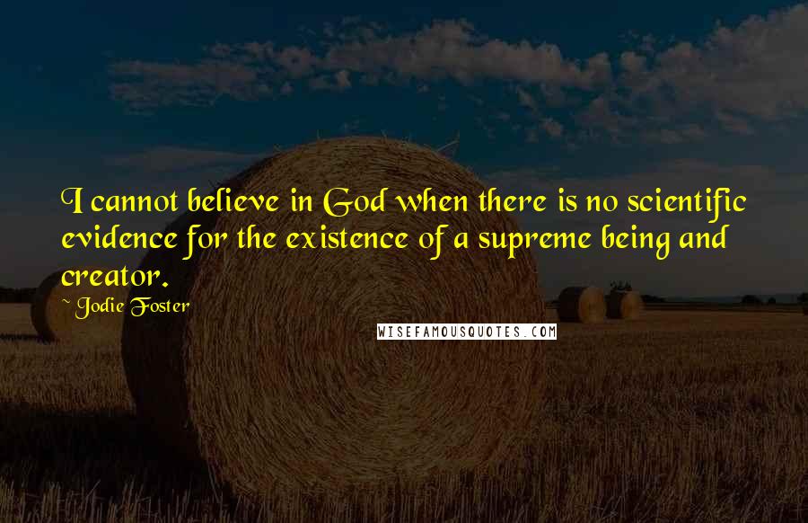Jodie Foster Quotes: I cannot believe in God when there is no scientific evidence for the existence of a supreme being and creator.