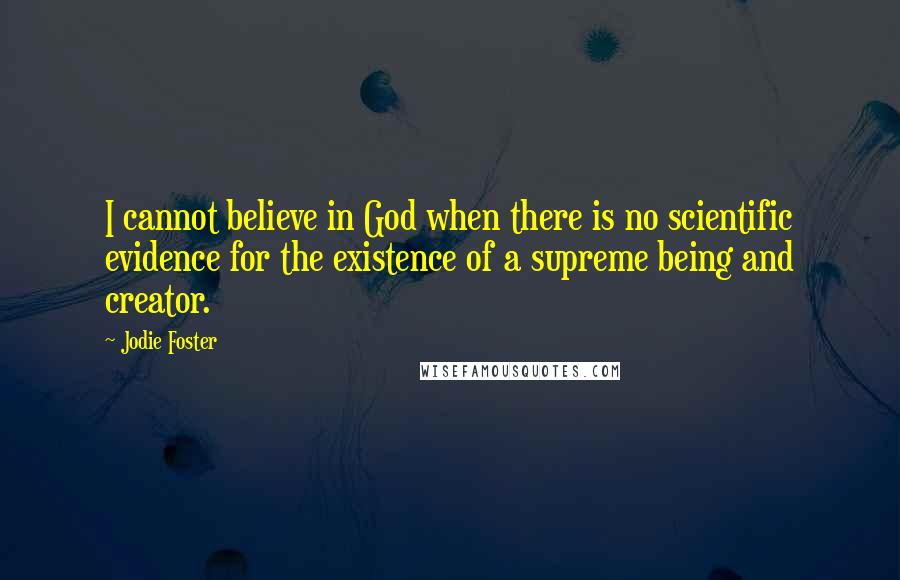 Jodie Foster Quotes: I cannot believe in God when there is no scientific evidence for the existence of a supreme being and creator.