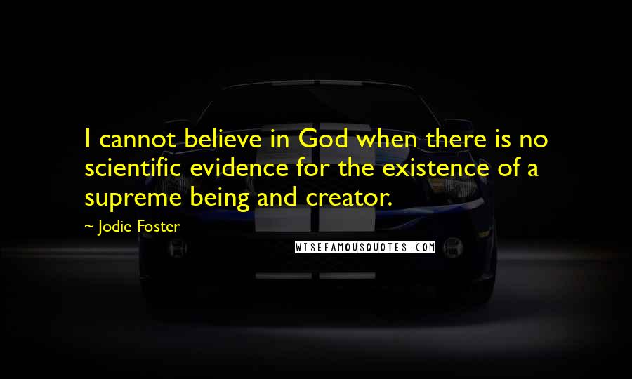 Jodie Foster Quotes: I cannot believe in God when there is no scientific evidence for the existence of a supreme being and creator.