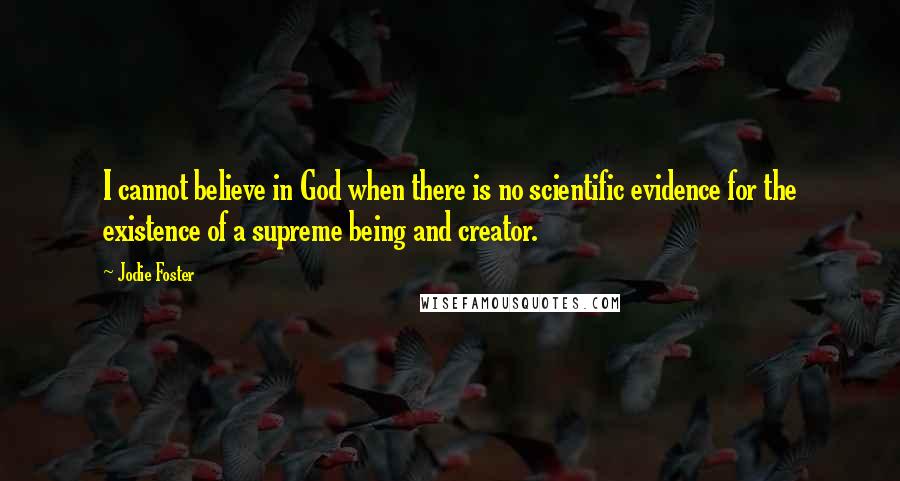 Jodie Foster Quotes: I cannot believe in God when there is no scientific evidence for the existence of a supreme being and creator.