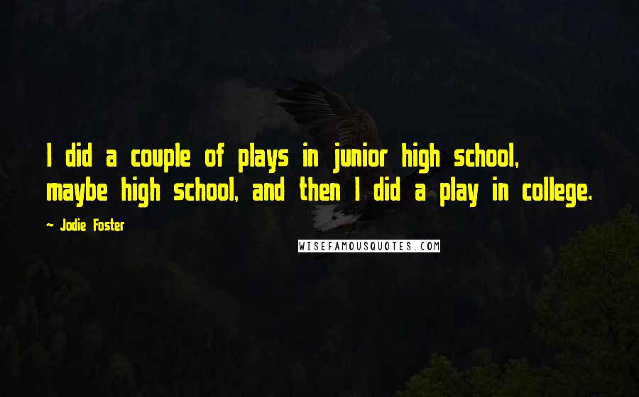 Jodie Foster Quotes: I did a couple of plays in junior high school, maybe high school, and then I did a play in college.