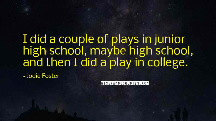 Jodie Foster Quotes: I did a couple of plays in junior high school, maybe high school, and then I did a play in college.