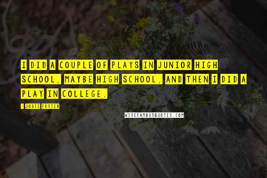 Jodie Foster Quotes: I did a couple of plays in junior high school, maybe high school, and then I did a play in college.