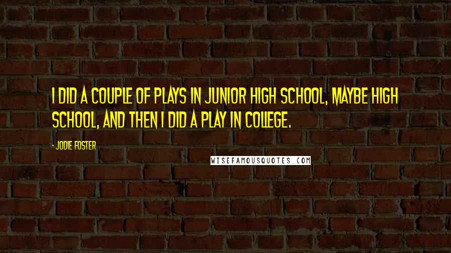 Jodie Foster Quotes: I did a couple of plays in junior high school, maybe high school, and then I did a play in college.