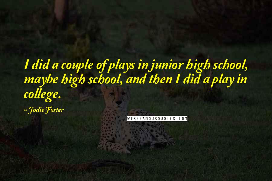 Jodie Foster Quotes: I did a couple of plays in junior high school, maybe high school, and then I did a play in college.